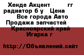 Хенде Акцент 1995-99гг радиатор б/у › Цена ­ 2 700 - Все города Авто » Продажа запчастей   . Красноярский край,Игарка г.